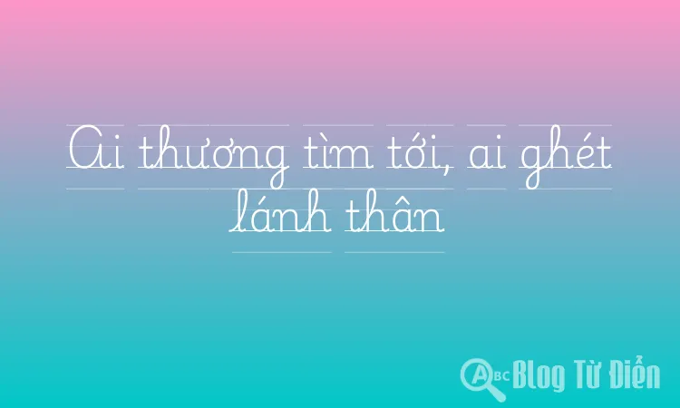Ai thương tìm tới, ai ghét lánh thân