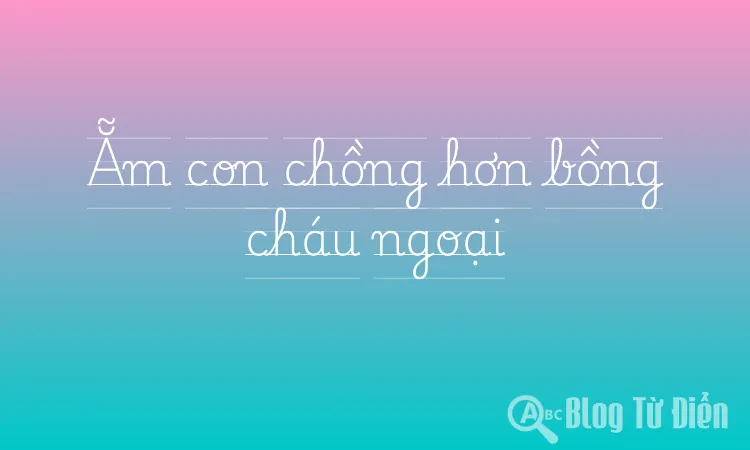 Ẵm con chồng hơn bồng cháu ngoại
