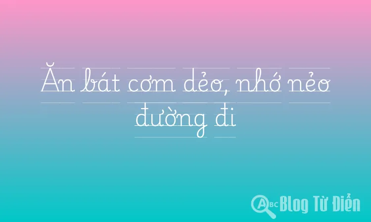 Ăn bát cơm dẻo, nhớ nẻo đường đi
