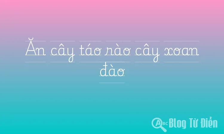 Ăn cây táo rào cây xoan đào
