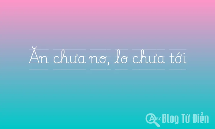 Ăn chưa no, lo chưa tới