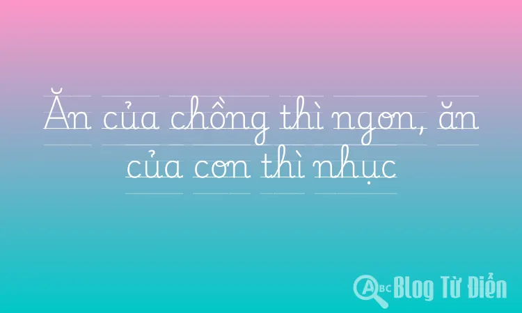 Ăn của chồng thì ngon, ăn của con thì nhục