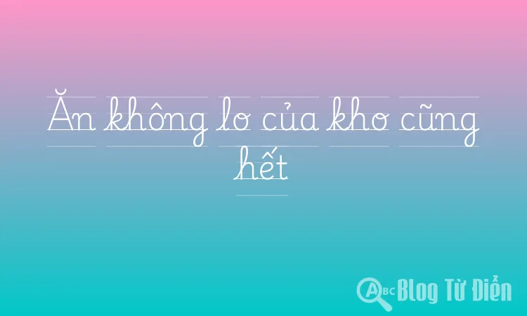 Ăn không lo của kho cũng hết