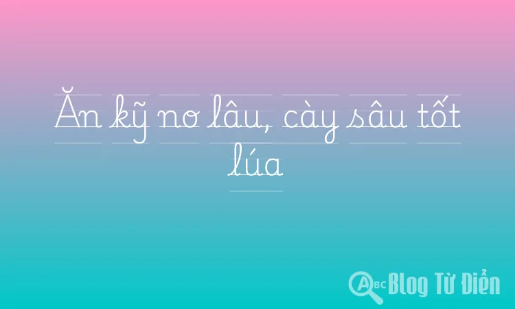 Ăn kỹ no lâu, cày sâu tốt lúa