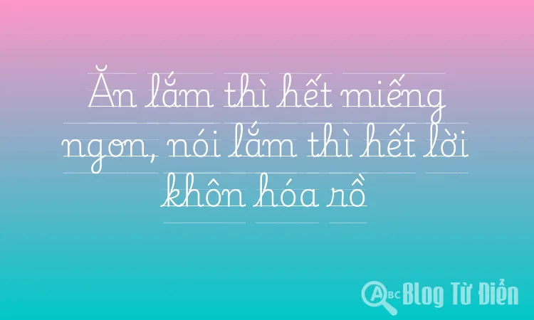 Ăn lắm thì hết miếng ngon, nói lắm thì hết lời khôn hóa rồ