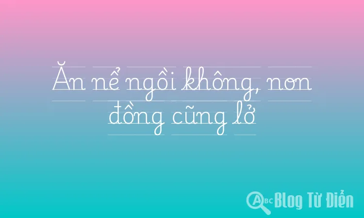 Ăn nể ngồi không, non đồng cũng lở