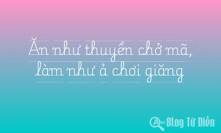 Ăn như thuyền chở mã, làm như ả chơi giăng