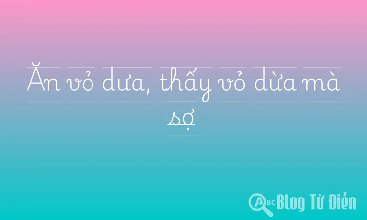Ăn vỏ dưa, thấy vỏ dừa mà sợ