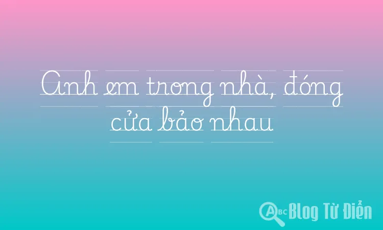Anh em trong nhà, đóng cửa bảo nhau