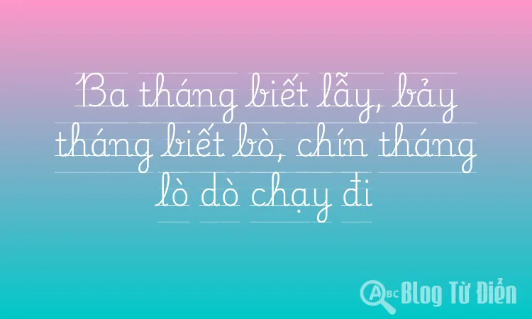 Ba tháng biết lẫy, bảy tháng biết bò, chín tháng lò dò chạy đi