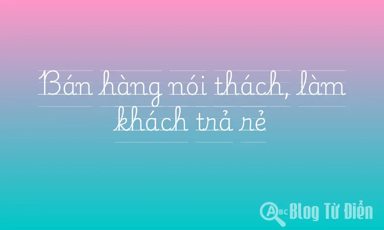 Bán hàng nói thách, làm khách trả rẻ