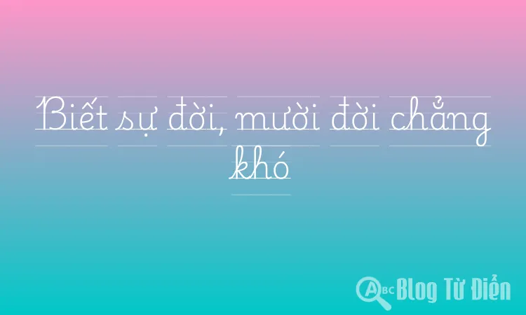 Biết sự đời, mười đời chẳng khó