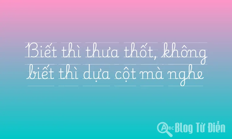 Biết thì thưa thốt, không biết thì dựa cột mà nghe