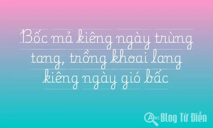 Bốc mả kiêng ngày trùng tang, trồng khoai lang kiêng ngày gió bấc