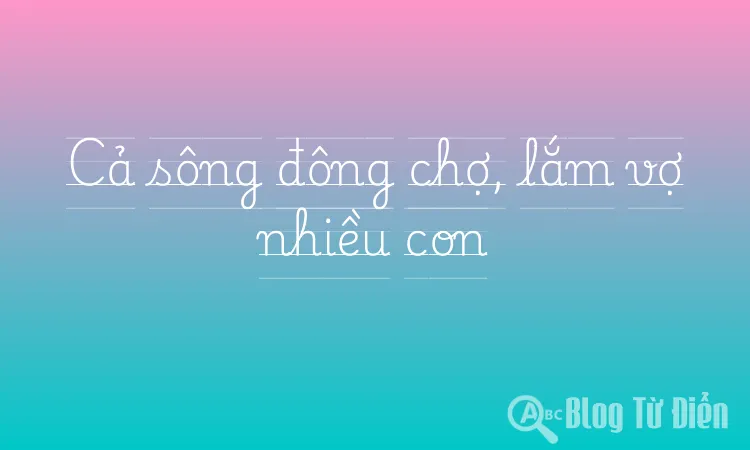 Cả sông đông chợ, lắm vợ nhiều con