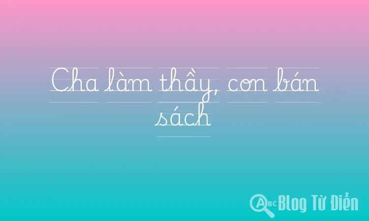 Cha làm thầy, con bán sách