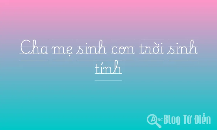 Cha mẹ sinh con trời sinh tính