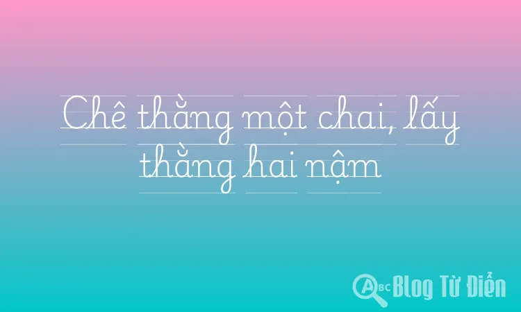 Chê thằng một chai, lấy thằng hai nậm