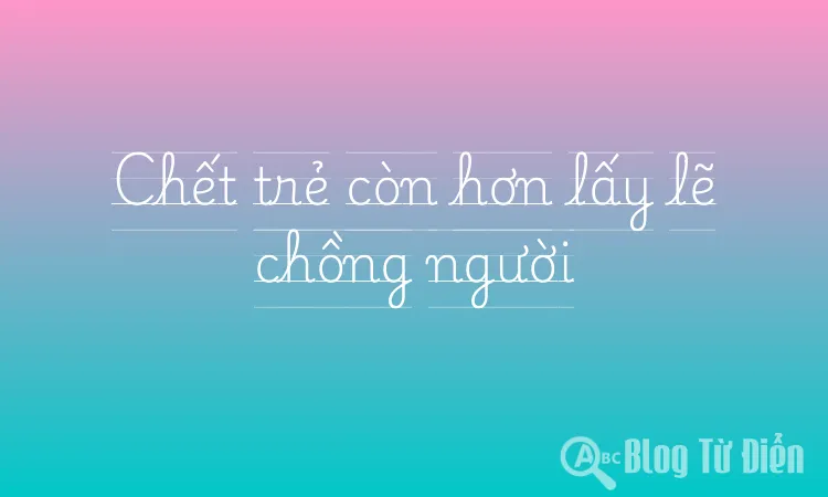 Chết trẻ còn hơn lấy lẽ chồng người