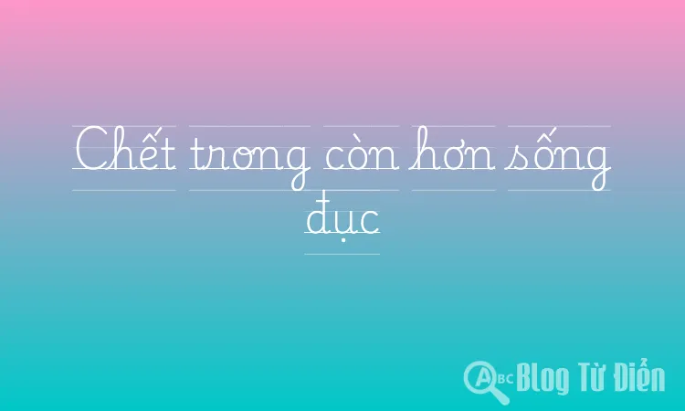 Chết trong còn hơn sống đục