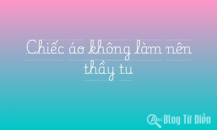 Chiếc áo không làm nên thầy tu