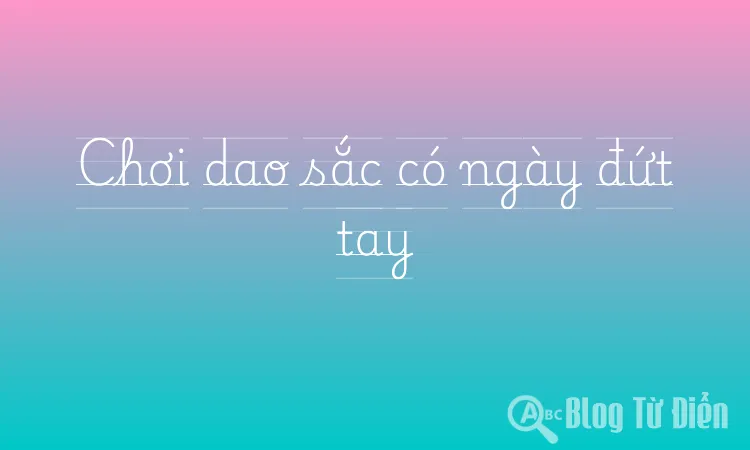 Chơi dao sắc có ngày đứt tay