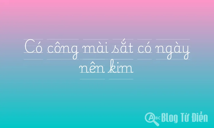 Có công mài sắt có ngày nên kim