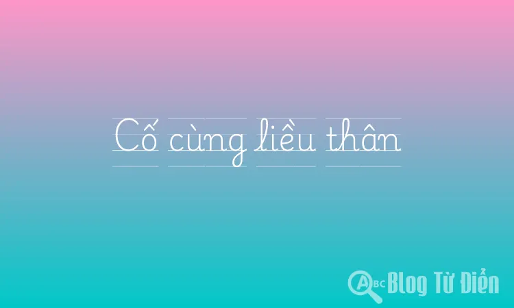 Cố cùng liều thân