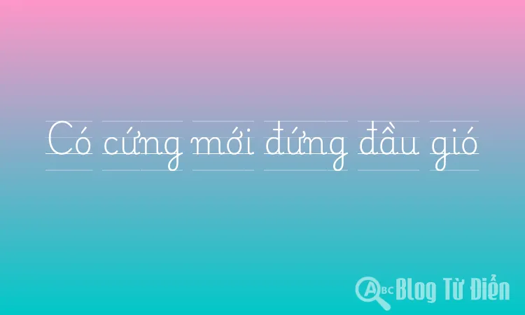 Có cứng mới đứng đầu gió