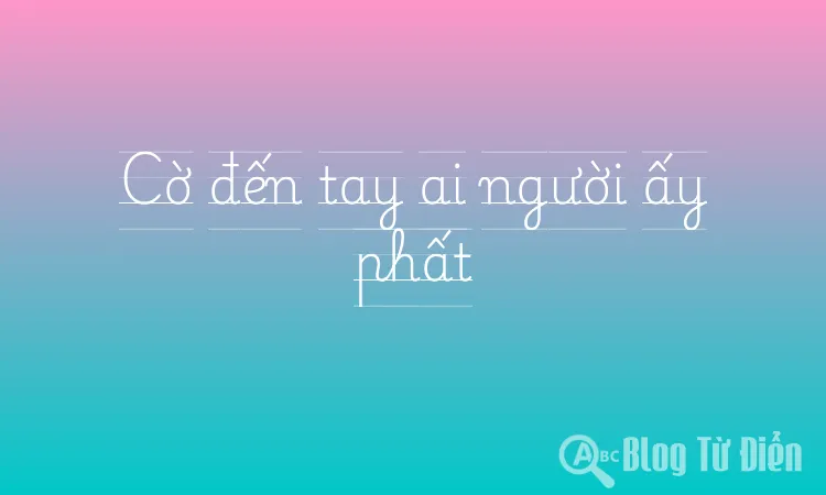Cờ đến tay ai người ấy phất