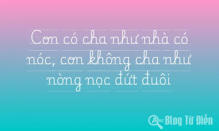 Con có cha như nhà có nóc, con không cha như nòng nọc đứt đuôi