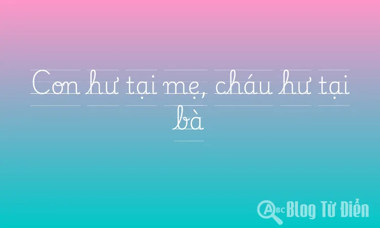 Con hư tại mẹ, cháu hư tại bà