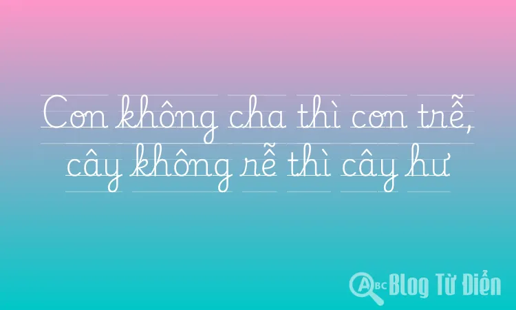 Con không cha thì con trễ, cây không rễ thì cây hư