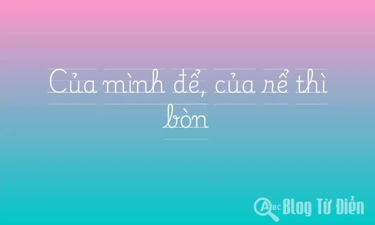 Của mình để, của rể thì bòn