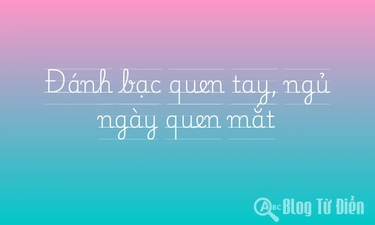 Đánh bạc quen tay, ngủ ngày quen mắt