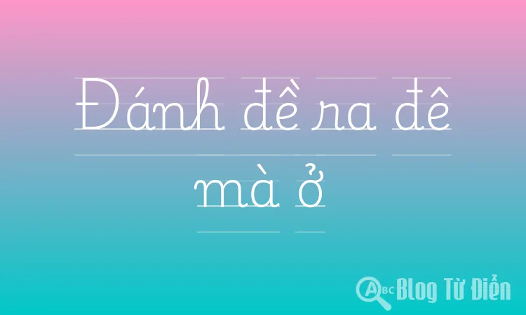 Đánh đề ra đê mà ở