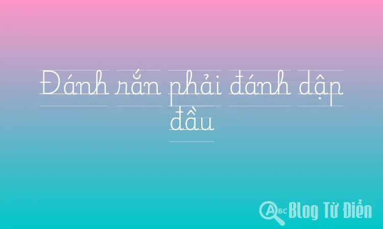 Đánh rắn phải đánh dập đầu