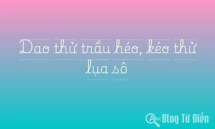 Dao thử trầu héo, kéo thử lụa sô