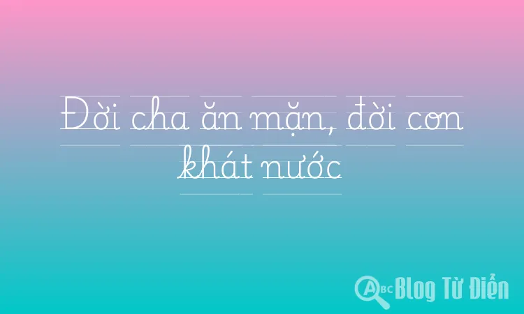 Đời cha ăn mặn, đời con khát nước