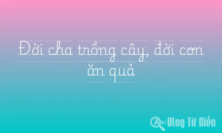 Đời cha trồng cây, đời con ăn quả