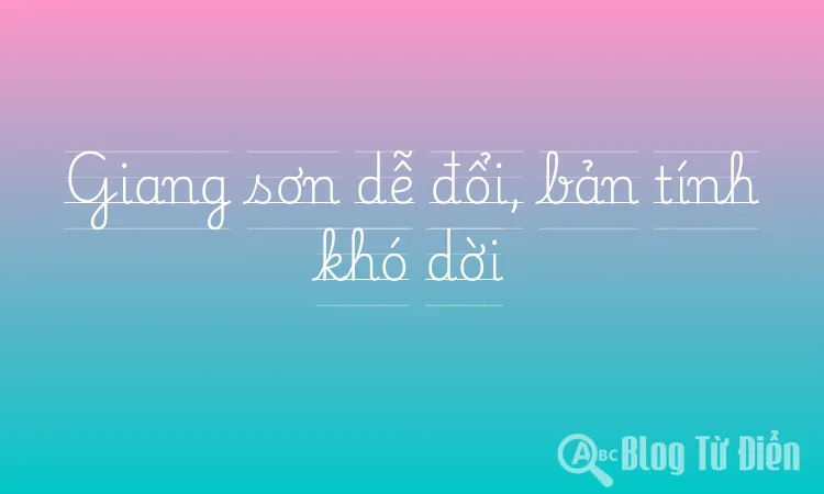 Giang sơn dễ đổi, bản tính khó dời