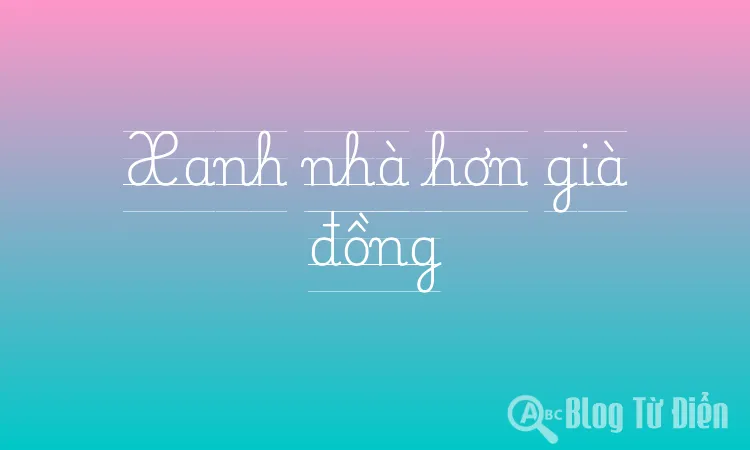 Xanh nhà hơn già đồng