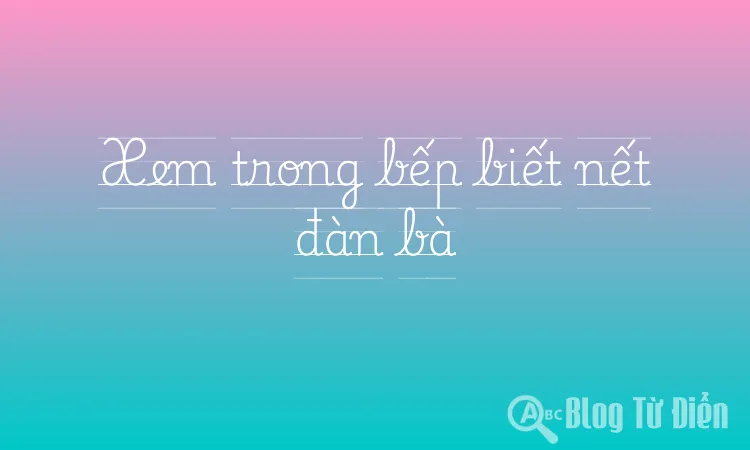 Xem trong bếp biết nết đàn bà