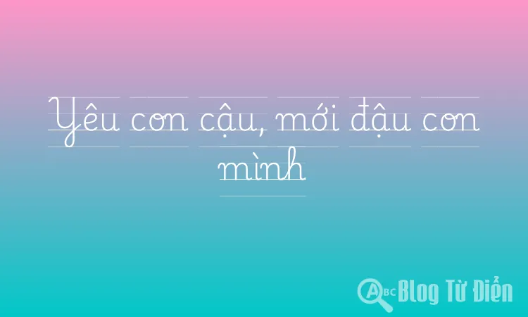 Yêu con cậu, mới đậu con mình