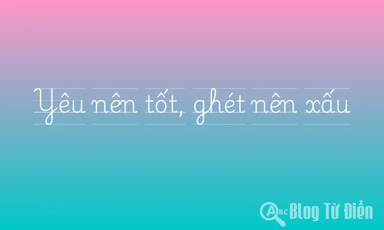 Yêu nên tốt, ghét nên xấu