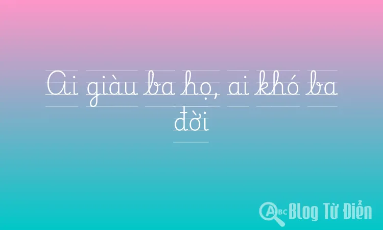 Ai giàu ba họ, ai khó ba đời