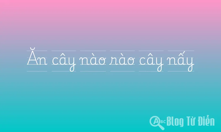 Ăn cây nào rào cây nấy