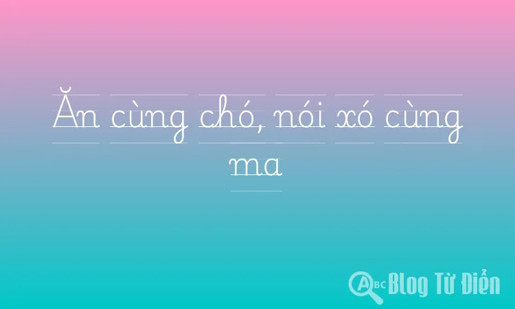 Ăn cùng chó, nói xó cùng ma