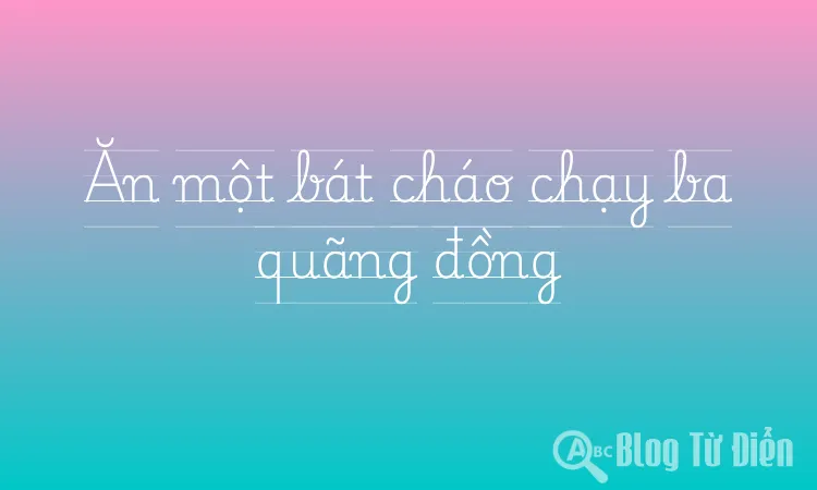 Ăn một bát cháo chạy ba quãng đồng