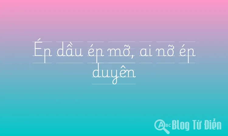Ép dầu ép mỡ, ai nỡ ép duyên